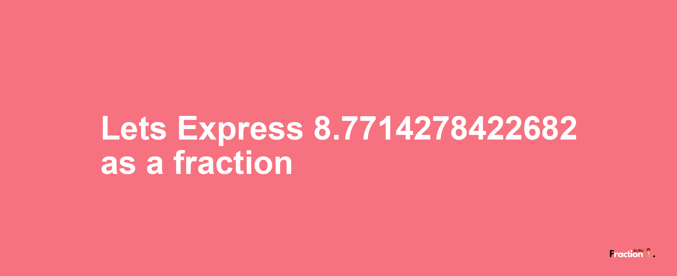 Lets Express 8.7714278422682 as afraction